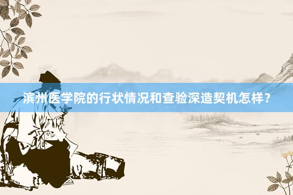 滨州医学院的行状情况和查验深造契机怎样？