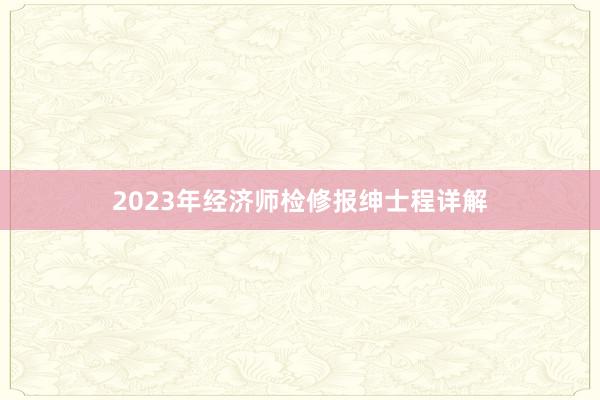 2023年经济师检修报绅士程详解